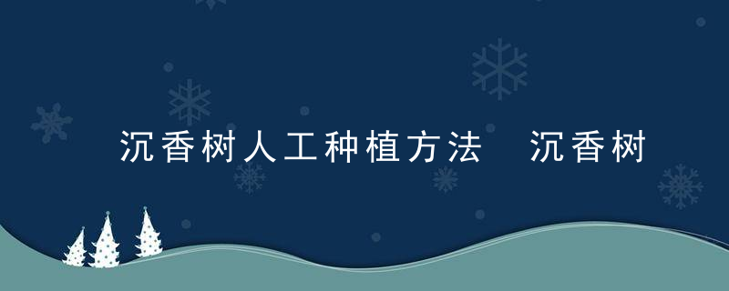 沉香树人工种植方法 沉香树如何人工种植